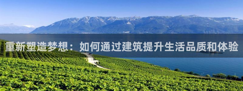 先锋娱乐棋牌有挂吗：重新塑造梦想：如何通过建筑提升生活品质和体验