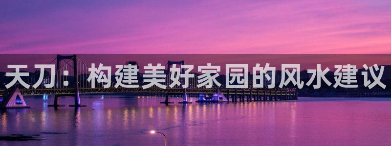 先锋娱乐平台：天刀：构建美好家园的风水建议