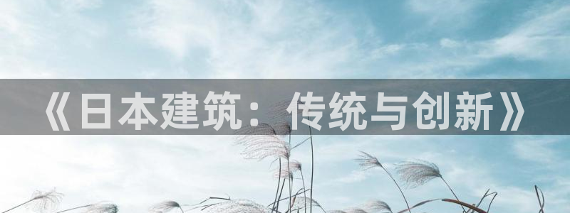 先锋娱乐炸金花：《日本建筑：传统与创新》