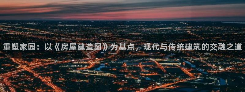 先锋娱乐游戏软件：重塑家园：以《房屋建造图》为基点，现代与传统建筑的交融之道