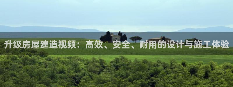 先锋娱乐公司正规吗吗：升级房屋建造视频：高效、安全、耐用的设计与施工体验