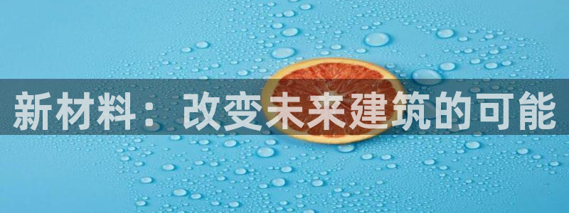 先锋娱乐客服中心：新材料：改变未来建筑的可能