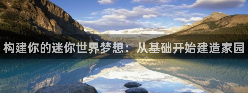 先锋娱乐资讯官网入口：构建你的迷你世界梦想：从基础开始建造家园