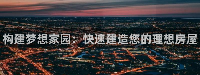 先锋娱乐体育管理集团：构建梦想家园：快速建造您的理想房屋