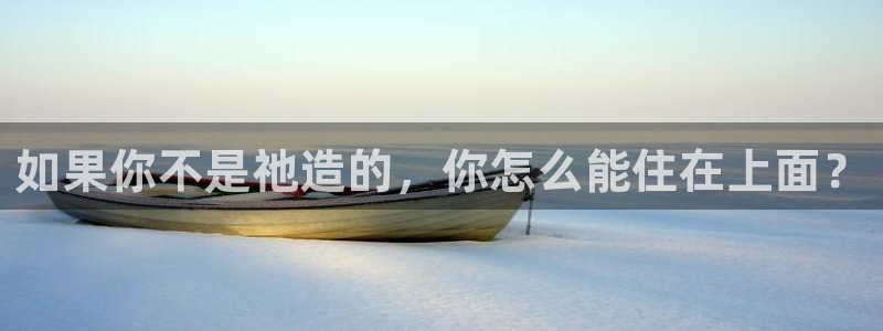 吉林先锋娱乐：如果你不是祂造的，你怎么能住在上面？