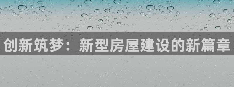 先锋娱乐挂：创新筑梦：新型房屋建设的新篇章