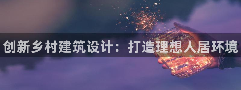 先锋娱乐大厅平台：创新乡村建筑设计：打造理想人居环境