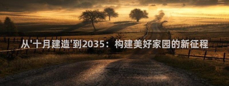 先锋娱乐是不是骗子：从\'十月建造\'到2035：构建美好家园的新征程