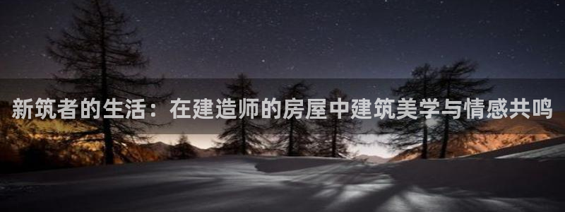 先锋娱乐网：新筑者的生活：在建造师的房屋中建筑美学与情感共鸣