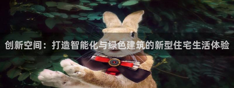 娱乐先锋捕鱼客服：创新空间：打造智能化与绿色建筑的新型住宅生活体验