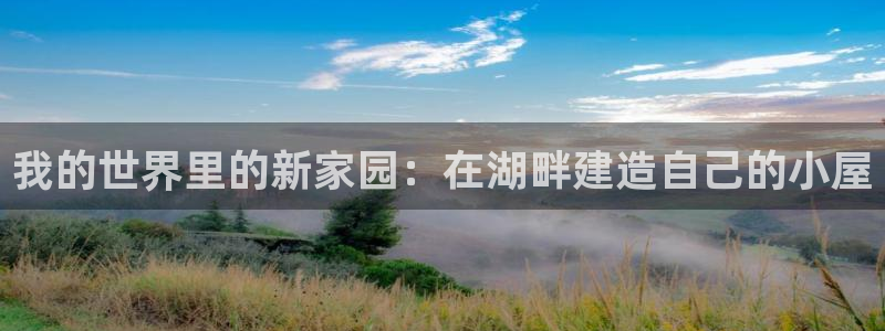 先锋娱乐扑克：我的世界里的新家园：在湖畔建造自己的小屋