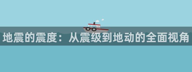 先锋娱乐客服：地震的震度：从震级到地动的全面视角