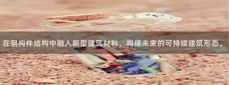 先锋娱乐邀请码多少位啊：在钢构件结构中融入新型建筑材料，构建未来的可持续建筑形态。