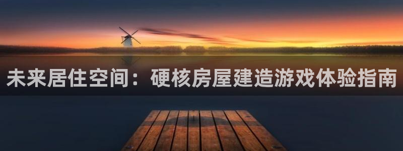 先锋娱乐游戏上分视频：未来居住空间：硬核房屋建造游戏体验指南
