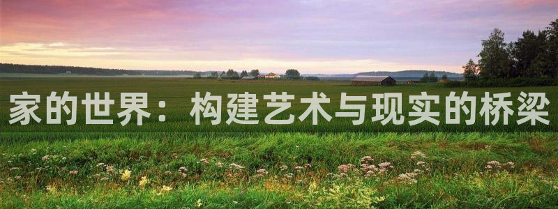 娱乐急先锋李诞甄子丹：家的世界：构建艺术与现实的桥梁