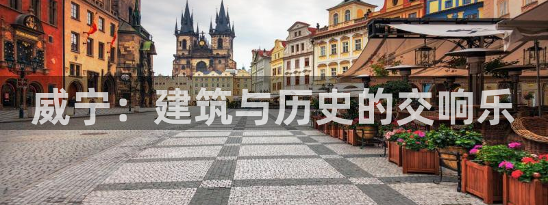 亚洲先锋娱乐招股：威宁：建筑与历史的交响乐