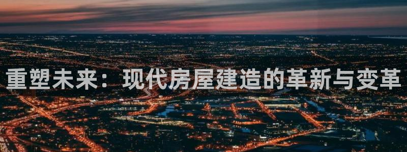 先锋娱乐转进去钱：重塑未来：现代房屋建造的革新与变革