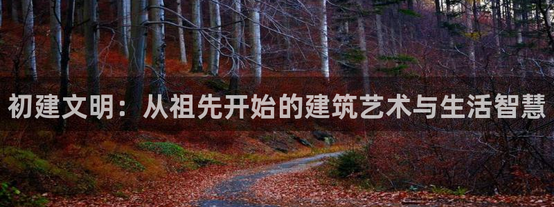 先锋队娱乐：初建文明：从祖先开始的建筑艺术与生活智慧