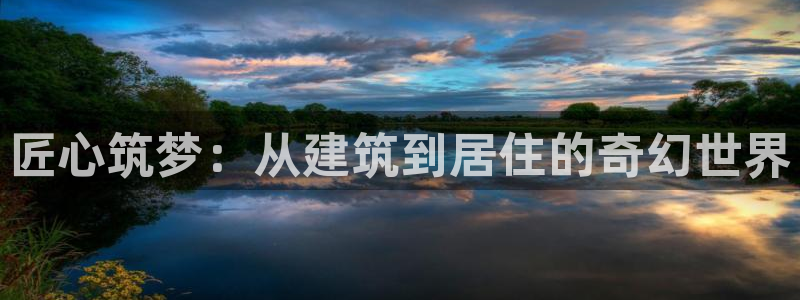 先锋澳门新娱乐：匠心筑梦：从建筑到居住的奇幻世界