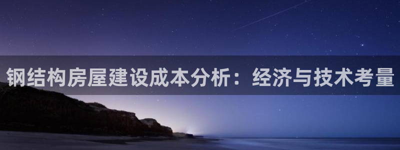 先锋娱乐是不是骗子：钢结构房屋建设成本分析：经济与技术考量
