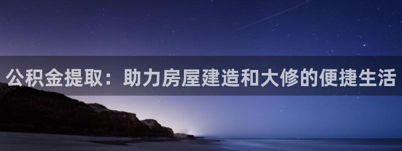 网上炸金花先锋娱乐：公积金提取：助力房屋建造和大修的便捷生活