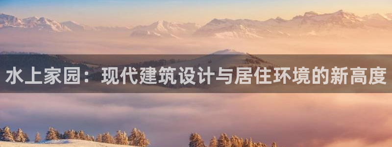 先锋娱乐上分：水上家园：现代建筑设计与居住环境的新高度