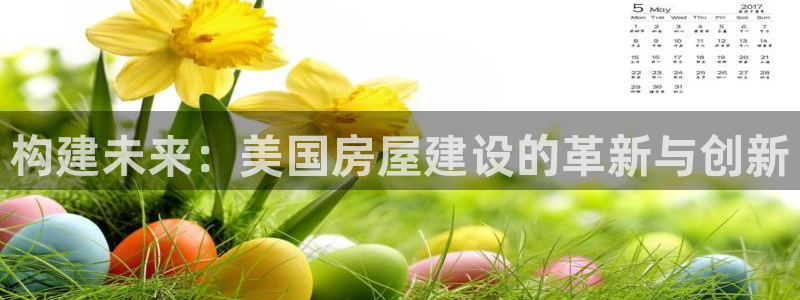 先锋娱乐播报：构建未来：美国房屋建设的革新与创新