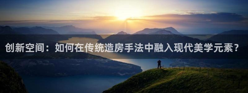 怎么下载先锋娱乐大厅：创新空间：如何在传统造房手法中融入现代美学元素？