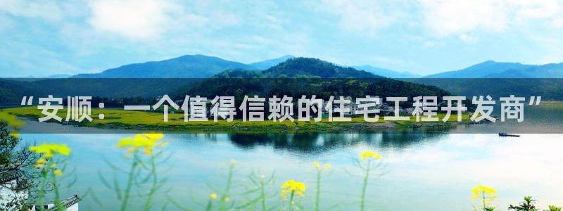 先锋娱乐资讯官网入口：“安顺：一个值得信赖的住宅工程开发商”