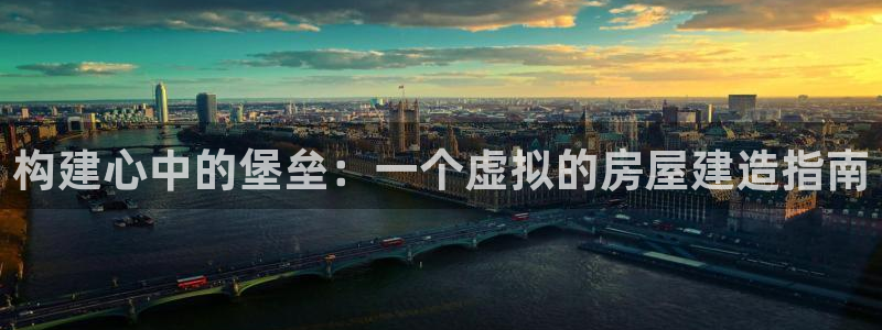 先锋娱乐注册：构建心中的堡垒：一个虚拟的房屋建造指南