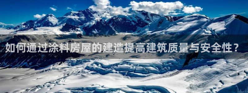 先锋娱乐棋牌：如何通过涂料房屋的建造提高建筑质量与安全性？