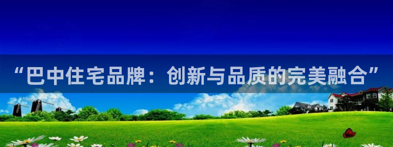 先锋娱乐软件：“巴中住宅品牌：创新与品质的完美融合”