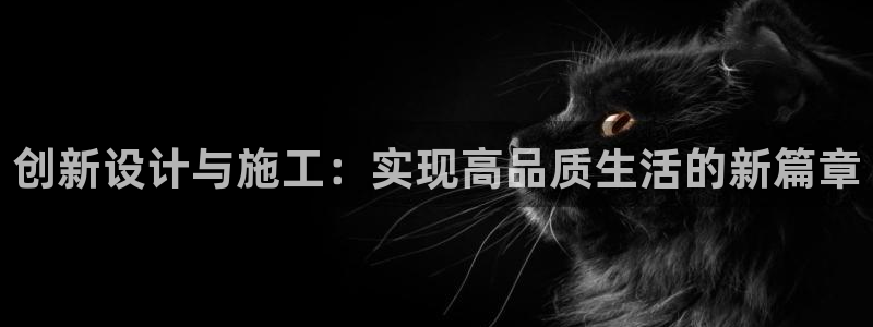 先锋娱乐转进去钱：创新设计与施工：实现高品质生活的新篇章