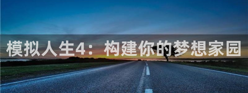 贵州先锋娱乐：模拟人生4：构建你的梦想家园