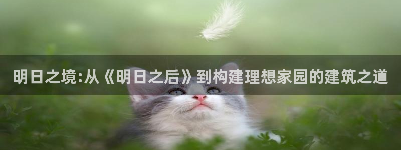 贵州先锋娱乐：明日之境:从《明日之后》到构建理想家园的建筑之道
