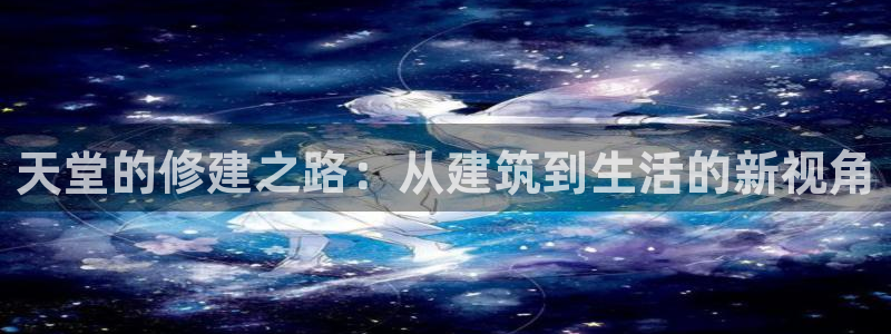 先锋娱乐垫付金额：天堂的修建之路：从建筑到生活的新视角
