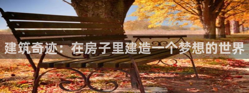 先锋娱乐电话：建筑奇迹：在房子里建造一个梦想的世界