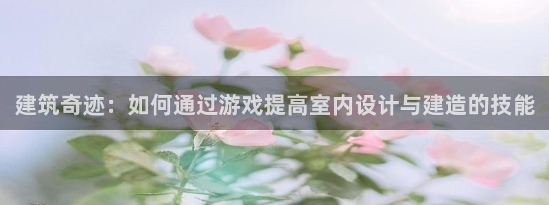 先锋娱乐团：建筑奇迹：如何通过游戏提高室内设计与建造的技能