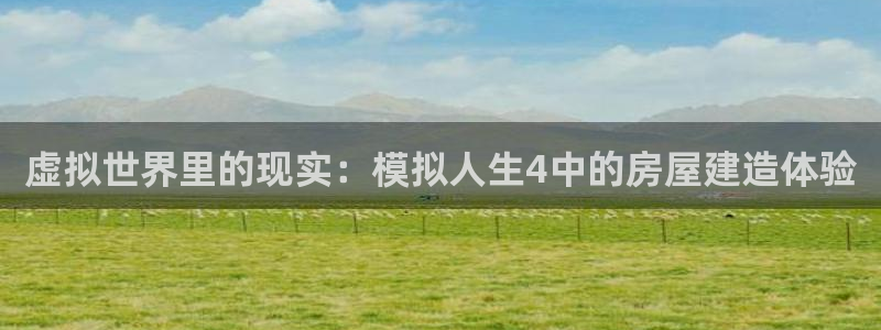 先锋娱乐棋牌有挂吗：虚拟世界里的现实：模拟人生4中的房屋建造体验