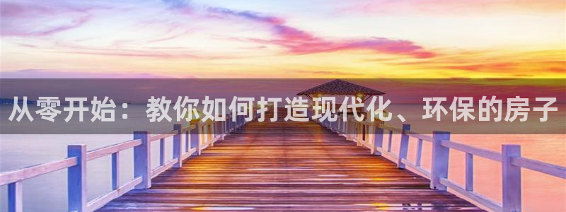 先锋澳门新娱乐：从零开始：教你如何打造现代化、环保的房子