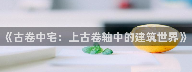 吉林先锋娱乐：《古卷中宅：上古卷轴中的建筑世界》