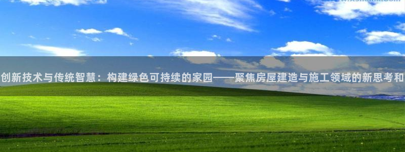 先锋娱乐手机：创新技术与传统智慧：构建绿色可持续的家园——聚焦房屋建造与施工领域的新思考和