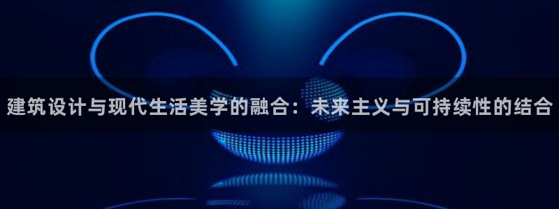 先锋娱乐平台：建筑设计与现代生活美学的融合：未来主义与可持续性的结合