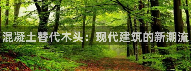 先锋银河娱乐：混凝土替代木头：现代建筑的新潮流