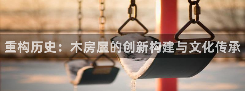 先锋娱乐账号注册不了：重构历史：木房屋的创新构建与文化传承