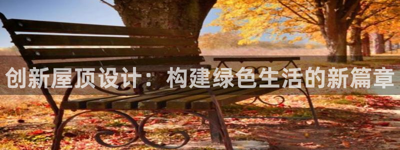 贵州先锋娱乐：创新屋顶设计：构建绿色生活的新篇章