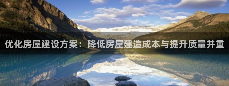 先锋娱乐播报：优化房屋建设方案：降低房屋建造成本与提升质量并重