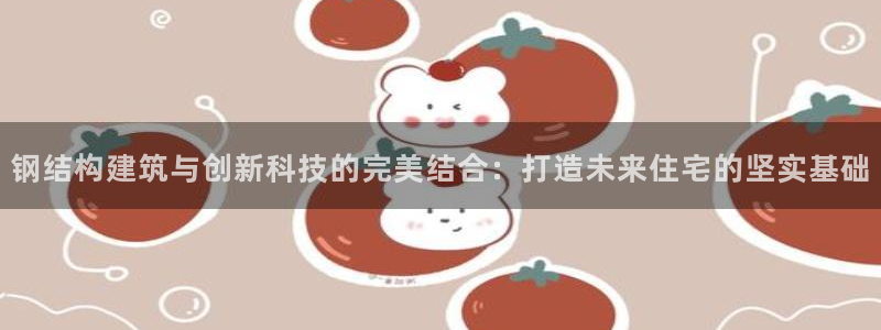 先锋娱乐大厅首页：钢结构建筑与创新科技的完美结合：打造未来住宅的坚实基础
