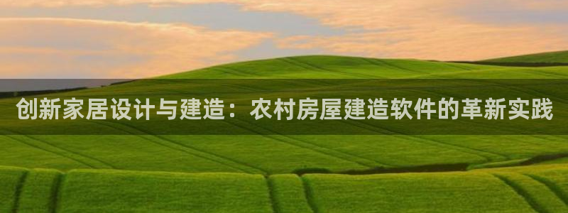 先锋娱乐会所地址：创新家居设计与建造：农村房屋建造软件的革新实践