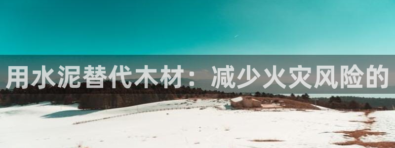 先锋娱乐体育：用水泥替代木材：减少火灾风险的